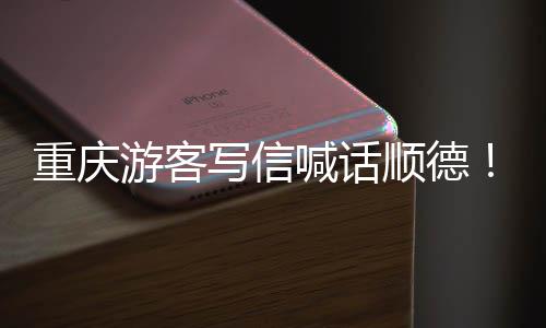 顺德写信行重庆这为太游客一喊话暖心宠客